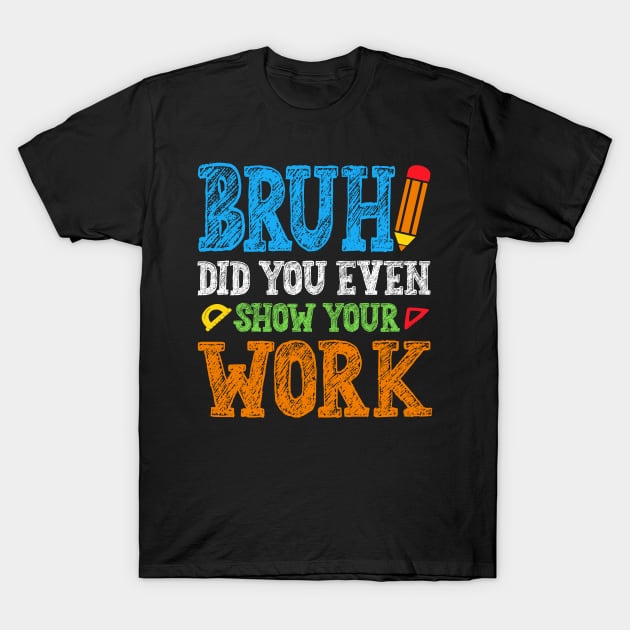 Bruh Did You Even Show Your Work Math Teacher T-Shirt by busines_night